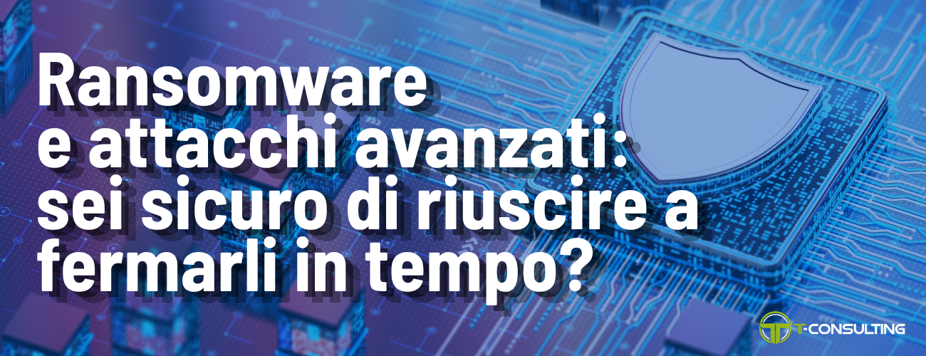 Ransomware e attacchi avanzati: sei sicuro di riuscire a fermarli in tempo?